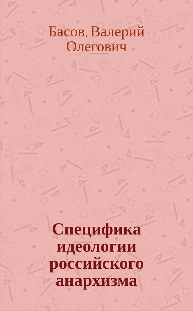 Специфика идеологии российского анархизма: вторая половина XIX - начало XX века : монография