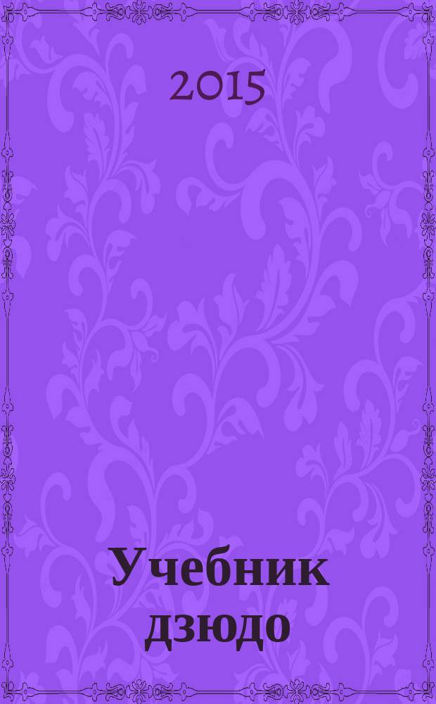 Учебник дзюдо : для студентов высших учебных заведений, обучающихся по направлению 032101 "Физическая культура и спорт"