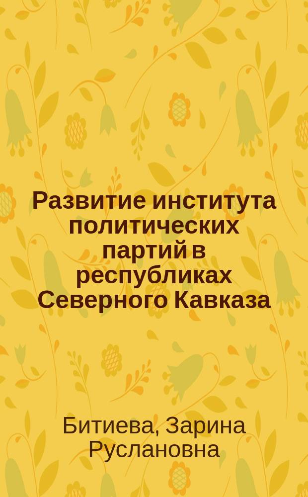 Развитие института политических партий в республиках Северного Кавказа : автореферат диссертации на соискание ученой степени кандидата политических наук : специальность 23.00.02 <Политические институты, политические процессы и технологии>