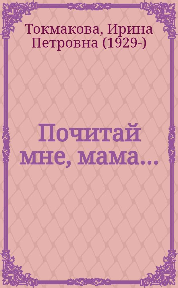 Почитай мне, мама… : стихи для детей : для младшего школьного возраста