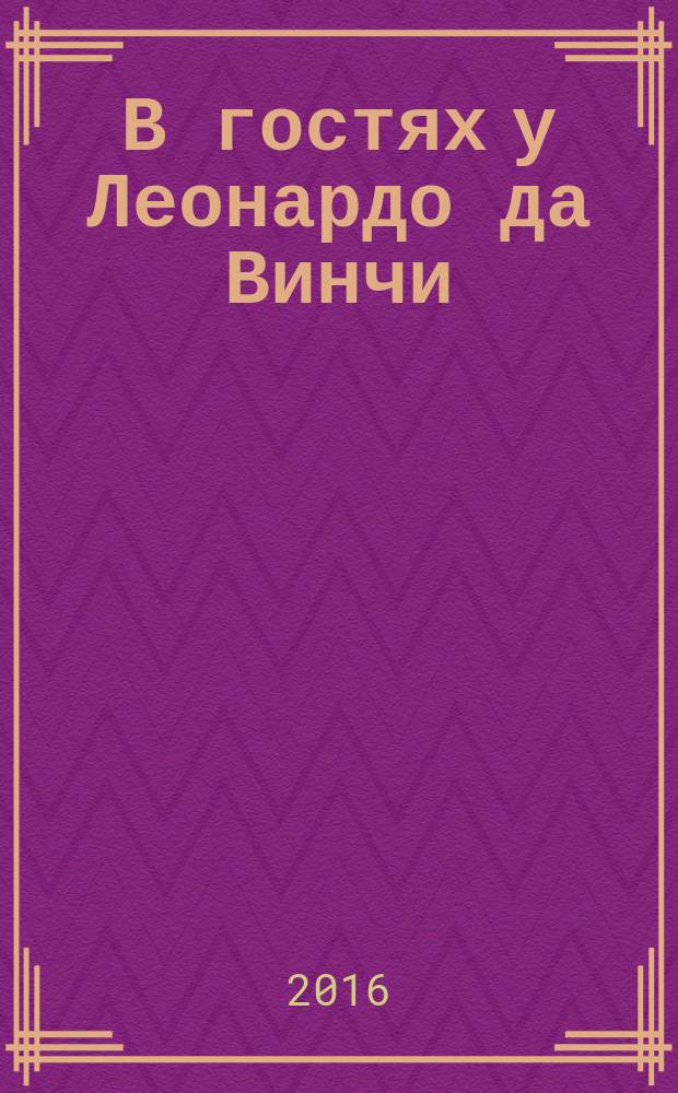 В гостях у Леонардо да Винчи : для детей младшего школьного возраста