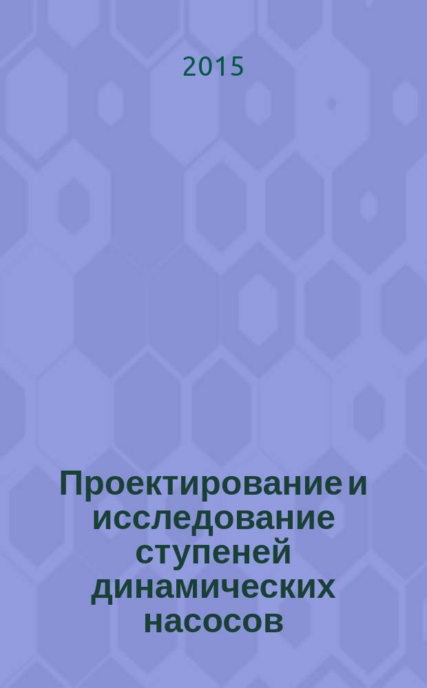Проектирование и исследование ступеней динамических насосов = Design and study of stages of dynamic pumps : учебное пособие : для студентов образовательных организаций высшего образования, обучающихся по направлению подготовки магистратуры "Нефтегазовое дело"