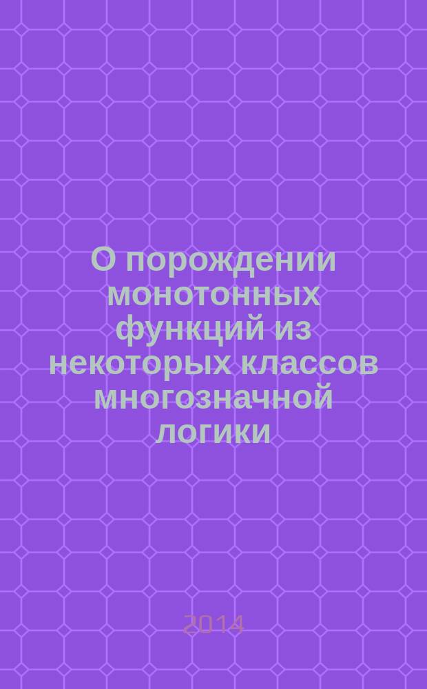 О порождении монотонных функций из некоторых классов многозначной логики : автореферат диссертации на соискание ученой степени кандидата физико-математических наук : специальность 01.01.09 <Дискретная математика и математическая кибернетика>