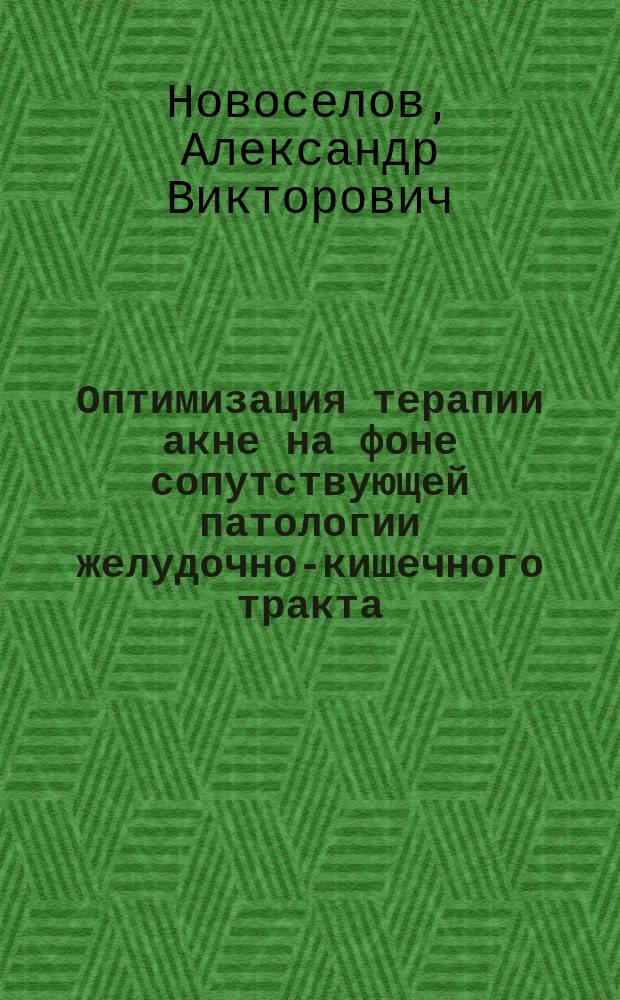 Оптимизация терапии акне на фоне сопутствующей патологии желудочно-кишечного тракта, обусловленной инфекцией Helicobacter pylori : автореферат диссертации на соискание ученой степени кандидата медицинских наук : специальность 14.01.10 <Кожные и венерические болезни> : специальность 14.01.28 <Гастроэнтерология>