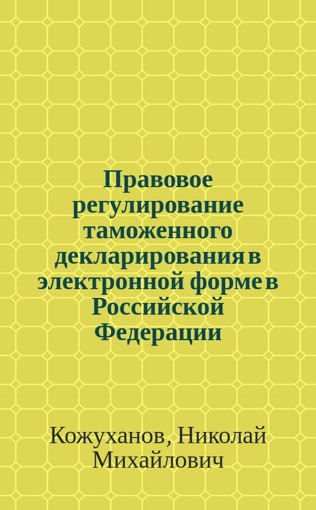 Правовое регулирование таможенного декларирования в электронной форме в Российской Федерации : монография