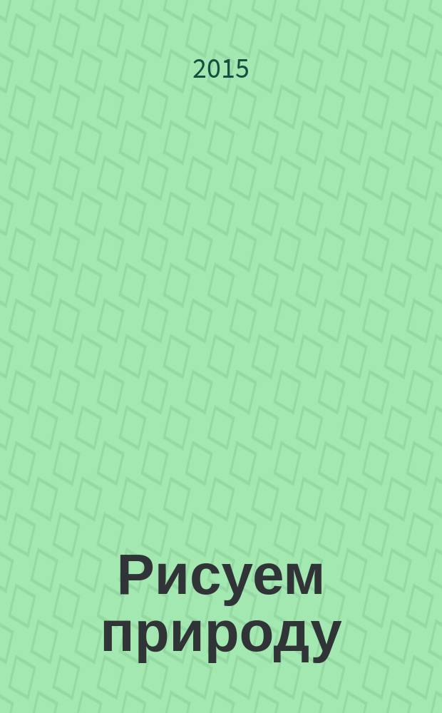 Рисуем природу : для детей младшего школьного возраста