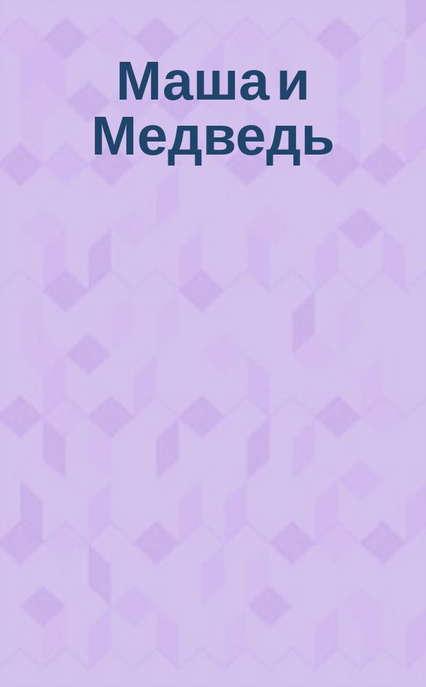 Маша и Медведь : головоломки, раскраски, буквы и цифры, загадки, кроссворд : книга для совместных занятий детей и родителей : для детей младшего школьного возраста : 0+