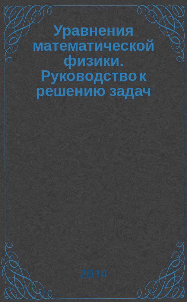 Уравнения математической физики. Руководство к решению задач : учебное пособие : по направлению "Математическое обеспечение и администрирование информационных систем" : в 2 ч