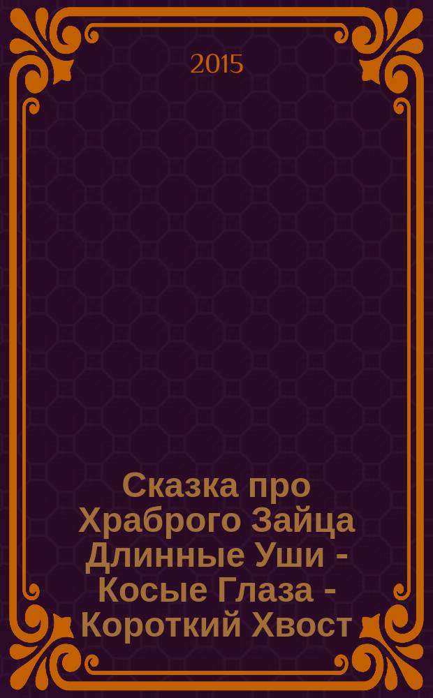 Сказка про Храброго Зайца Длинные Уши - Косые Глаза - Короткий Хвост : сказка : для чтения взрослыми детям