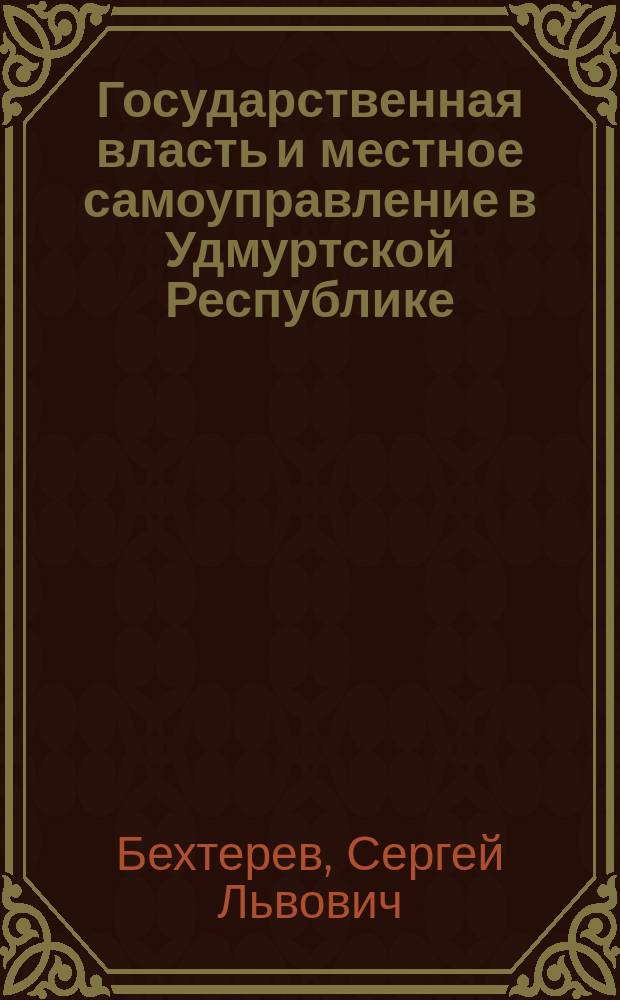 Государственная власть и местное самоуправление в Удмуртской Республике (1977-2000 гг.) : учебное пособие