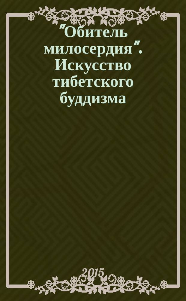 "Обитель милосердия". Искусство тибетского буддизма = "Abode of charity". Tibetan buddhist art : каталог выставки, Санкт-Петербург, 9 октября 2015 года - 17 января 2016 года
