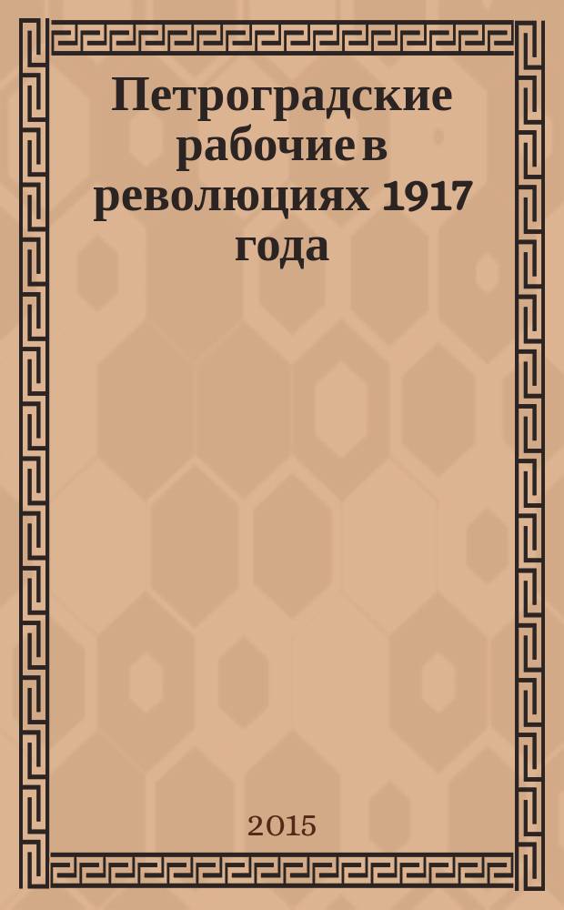 Петроградские рабочие в революциях 1917 года (февраль 1917 г. - июнь 1918 г.)