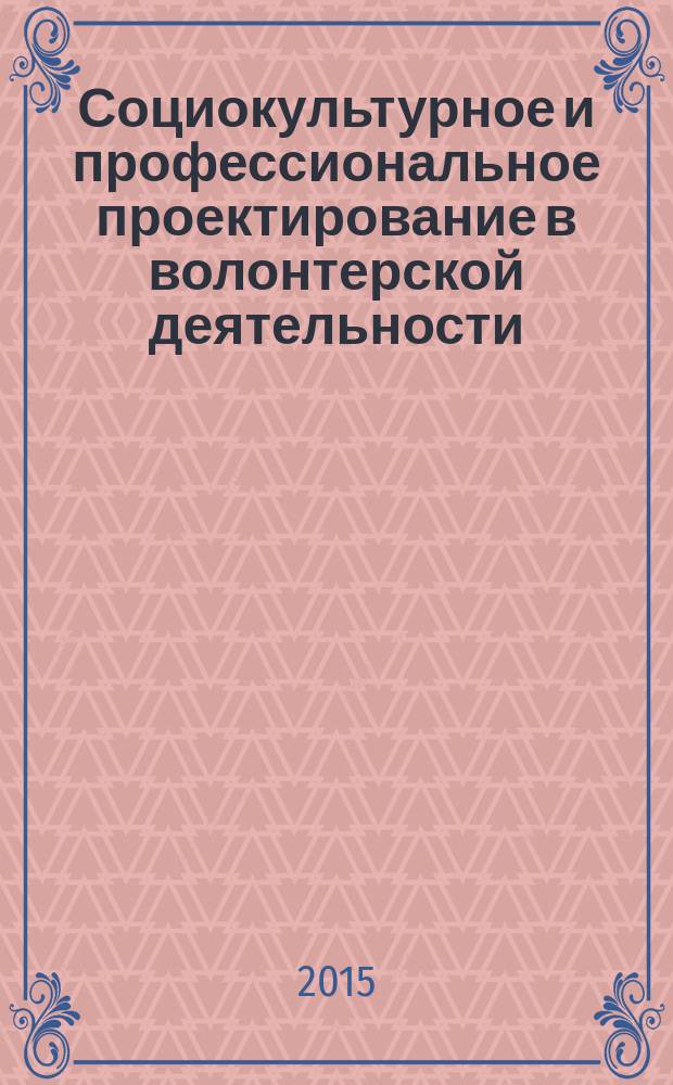 Социокультурное и профессиональное проектирование в волонтерской деятельности : учебное пособие для студентов по направлению подготовки бакалавров 44.03.02 "Психолого-педагогическое образование", профили "Психология и социальная педагогика", "Психология образования"