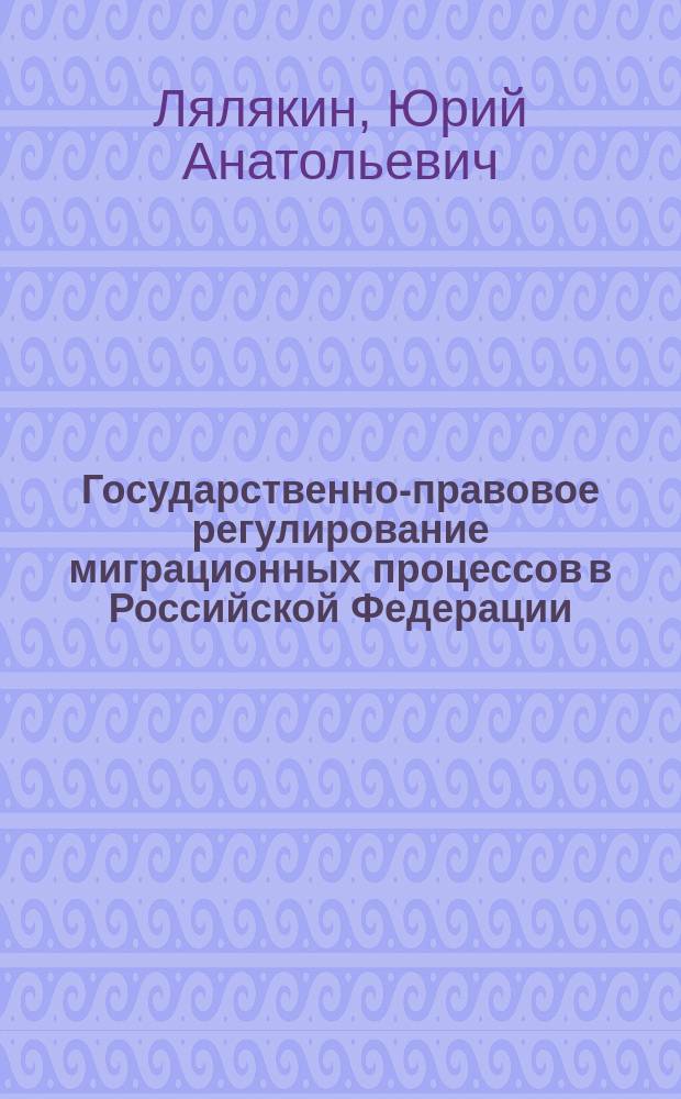 Государственно-правовое регулирование миграционных процессов в Российской Федерации : учебное пособие