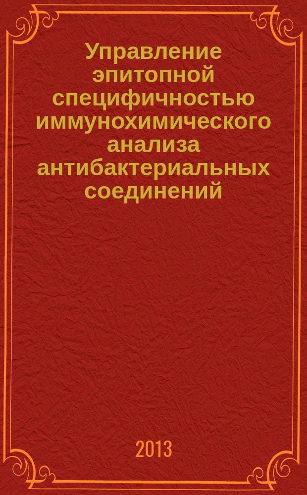 Управление эпитопной специфичностью иммунохимического анализа антибактериальных соединений : автореферат диссертации на соискание ученой степени доктора биологических наук : специальность 14.03.09 <Клиническая иммунология, аллергология>
