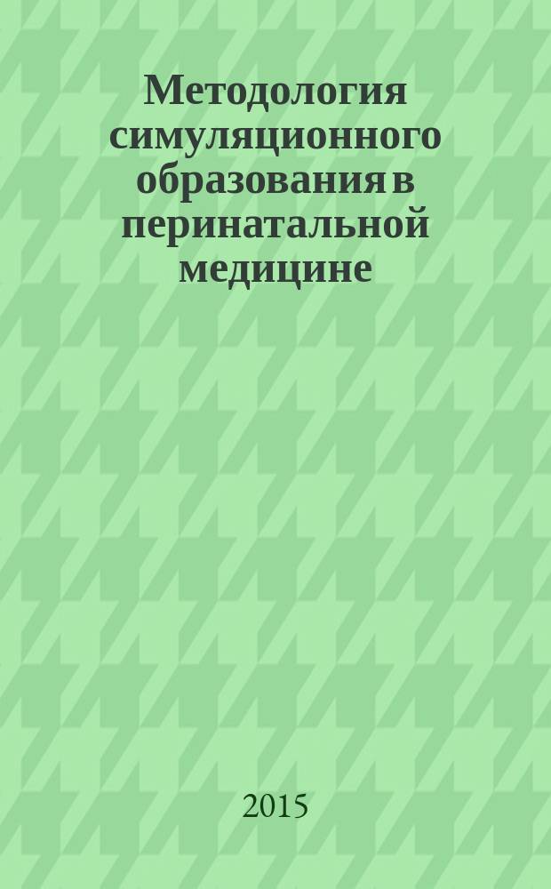 Методология симуляционного образования в перинатальной медицине : учебно-методическое пособие