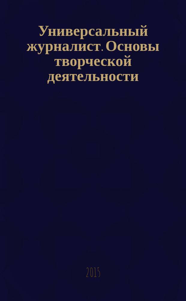Универсальный журналист. Основы творческой деятельности : учебник. Ч. 1
