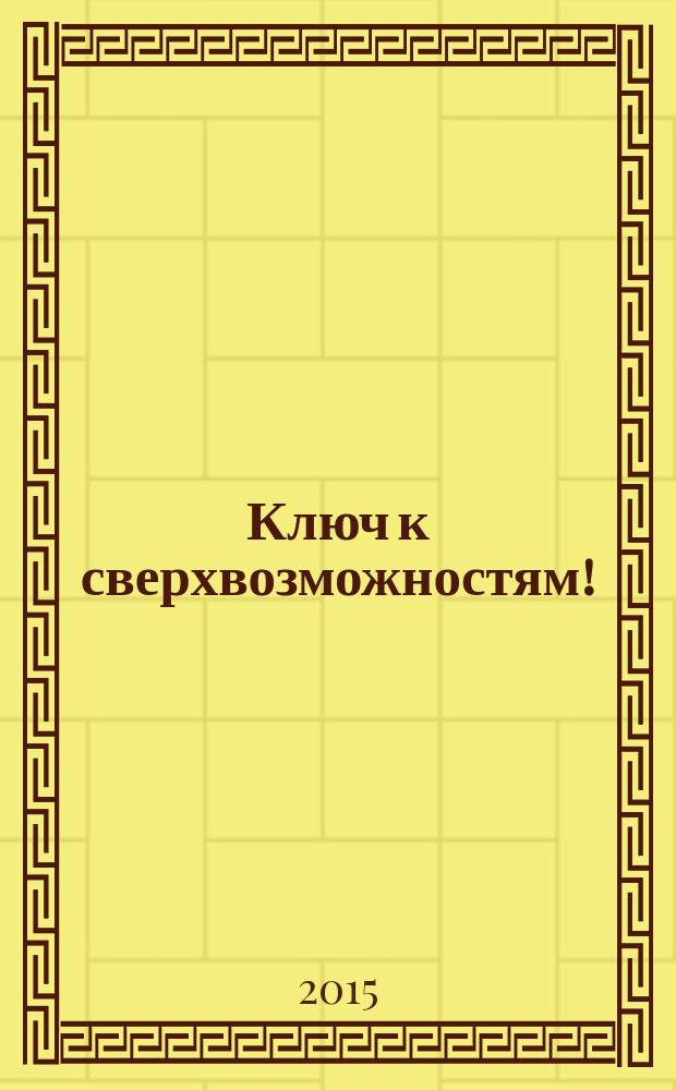Ключ к сверхвозможностям! : 100+1 идея для раскрытия вашего потенциала от монаха, который продал свой "феррари"