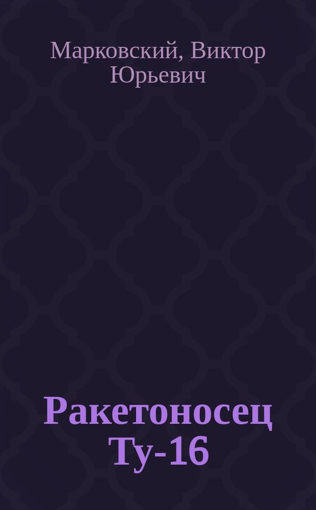 Ракетоносец Ту-16 : триумф советского авиапрома