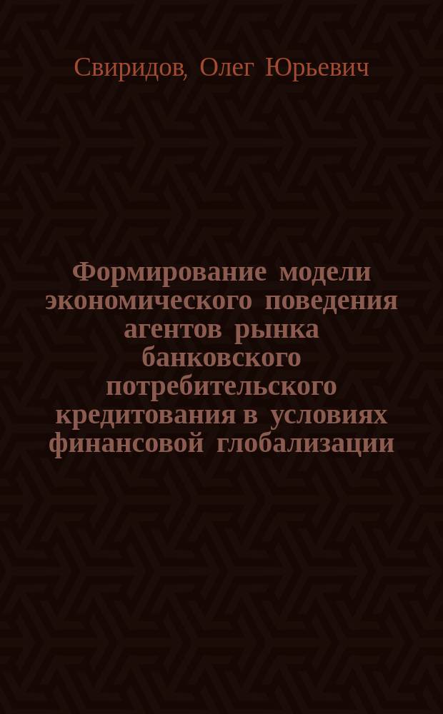 Формирование модели экономического поведения агентов рынка банковского потребительского кредитования в условиях финансовой глобализации : монография