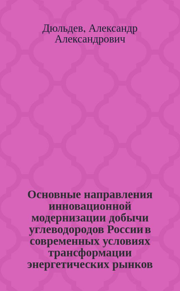 Основные направления инновационной модернизации добычи углеводородов России в современных условиях трансформации энергетических рынков : автореферат диссертации на соискание ученой степени кандидата экономических наук : специальность 08.00.05 <Экономика и управление народным хозяйством по отраслям и сферам деятельности>
