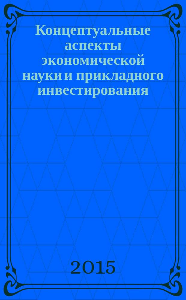 Концептуальные аспекты экономической науки и прикладного инвестирования : монография