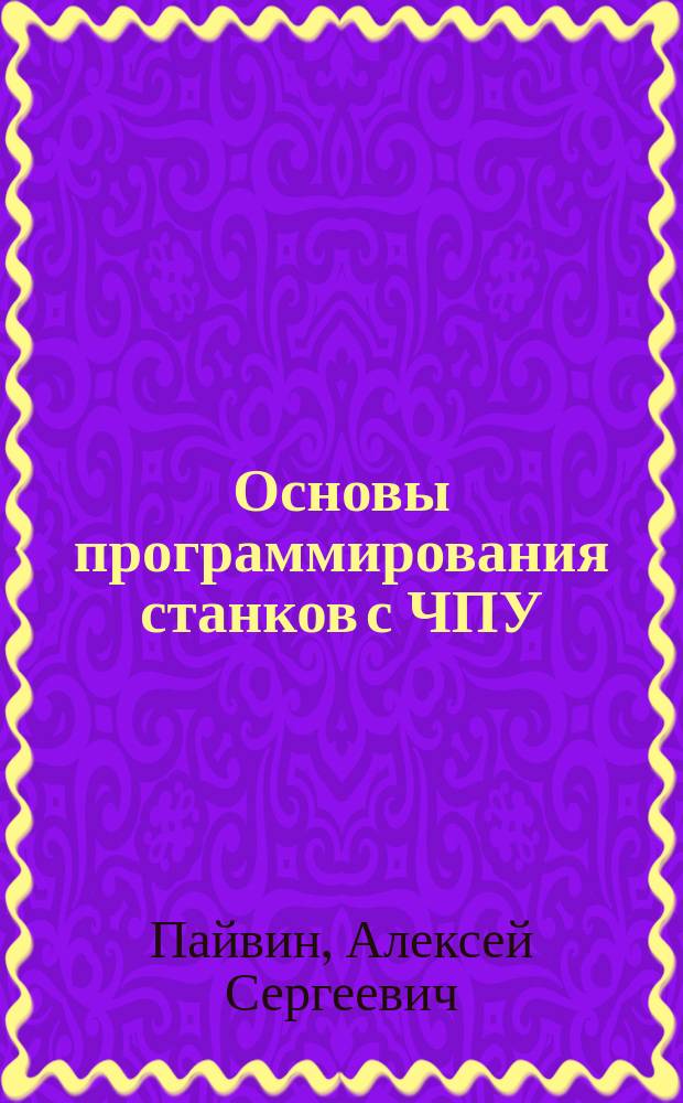 Основы программирования станков с ЧПУ : учебное пособие для направления подготовки "44.03.05 - Педагогическое образование", профиль: Технология и предпринимательство; Технология и Экономика