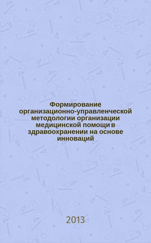 Формирование организационно-управленческой методологии организации медицинской помощи в здравоохранении на основе инноваций : автореферат диссертации на соискание ученой степени д.м.н. : специальность 14.00.33 <обществен. здоровье>