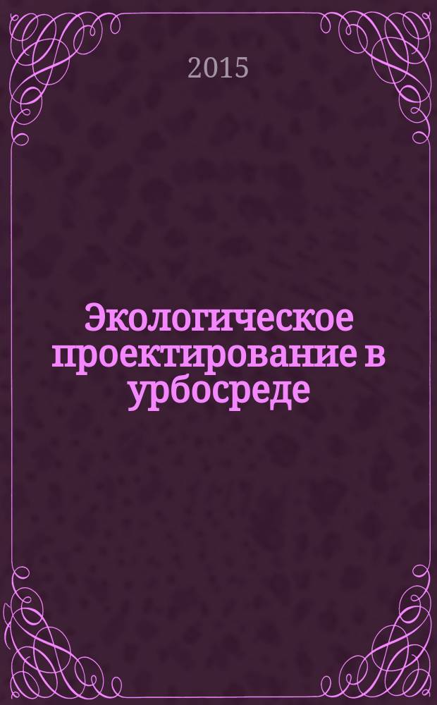 Экологическое проектирование в урбосреде : семантический язык современного ландшафтного дизайна : учебно-методическое пособие для студентов специальности 35.04.09 - магистр ландшафтной архитектуры и направления 35.04.09 - Ландшафтная архитектура