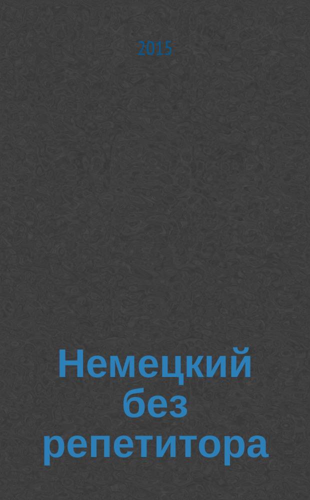 Немецкий без репетитора : освоить быстро и легко