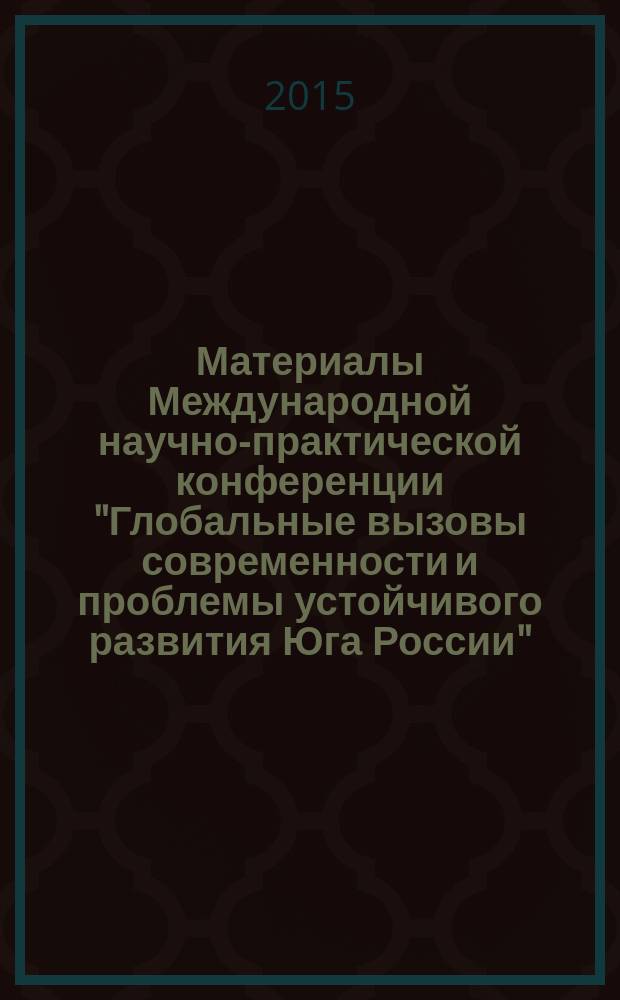 Материалы Международной научно-практической конференции "Глобальные вызовы современности и проблемы устойчивого развития Юга России", Россия, г. Нальчик, 14-16 октября 2015 г. = Proceedings International scientific and practical conference "Global challenges and problems of sustainable development of the South of Russia", Russia, Nalchik, the 14-16-th of October, 2015 : пленарные доклады, секционные доклады