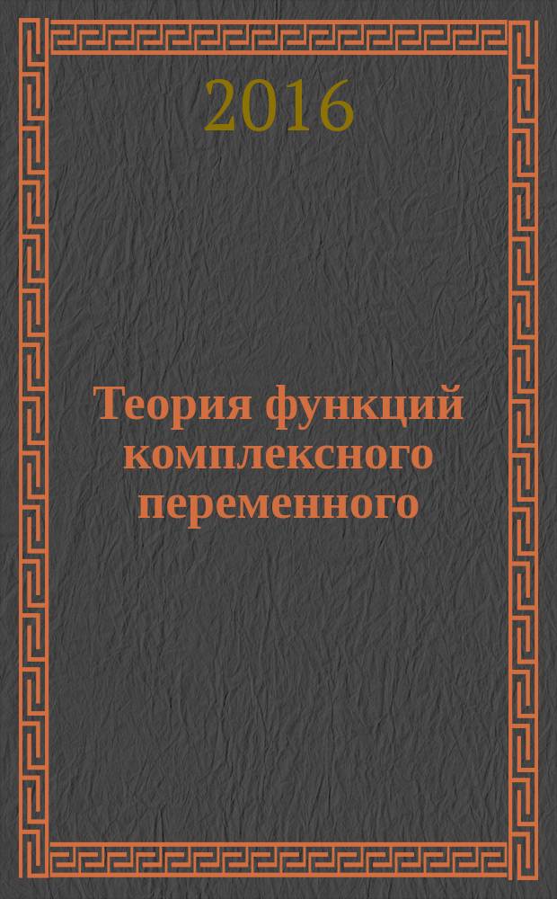 Теория функций комплексного переменного : учебное пособие для студентов вузов, обучающихся по направлению "Прикладные математика и физика", а также для других математических естественнонаучных направлений и специальностей и по смежным направлениям и специальностям в области техники и технологий