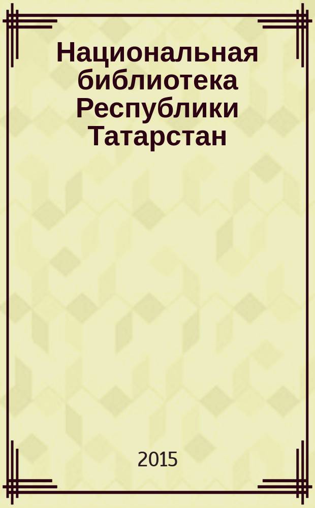 Национальная библиотека Республики Татарстан = Татарстан Республикасы Милли китапханәсе = The National library of the Republic of Tatarstan