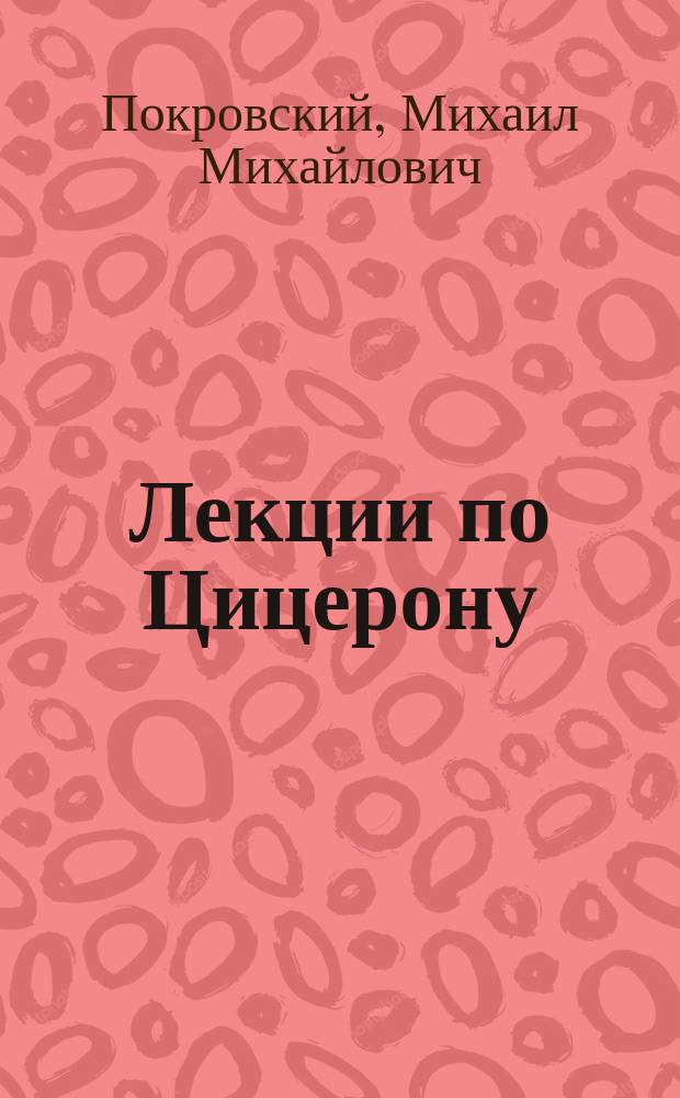 Лекции по Цицерону : введение в теорию и историю римского уголовно-политического красноречия. Proleqomena