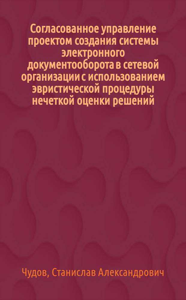 Согласованное управление проектом создания системы электронного документооборота в сетевой организации с использованием эвристической процедуры нечеткой оценки решений : автореферат диссертации на соискание ученой степени кандидата технических наук : специальность 05.13.01 <Системный анализ, управление и обработка информации по отраслям> : специальность 05.13.10 <Управление в социальных и экономических системах>