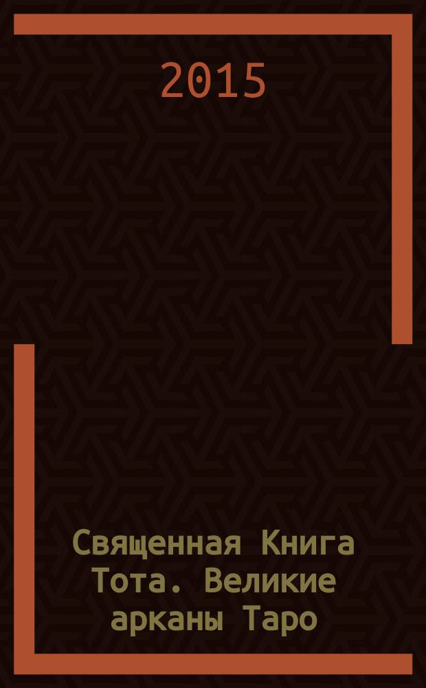 Священная Книга Тота. Великие арканы Таро : абсолютные начала синтетической философии эзотеризма