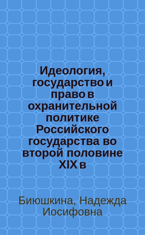 Идеология, государство и право в охранительной политике Российского государства во второй половине XIX в. : монография