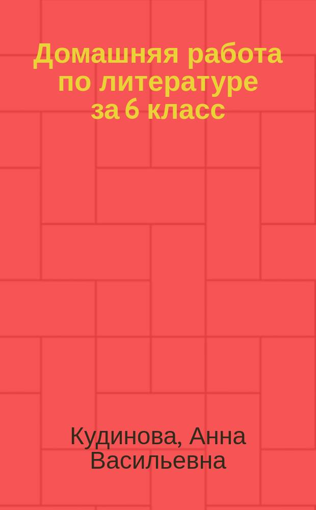 Домашняя работа по литературе за 6 класс : к учебнику "Литература. 6 класс. Учеб. для общеобразоват. организаций. В 2 ч. / В. П. Полухина, В. Я. Коровина, В. П. Журавлев, В. И. Коровин ; под ред. В. Я. Коровиной.- 5-е изд.- М.: Просвещение, 2015"