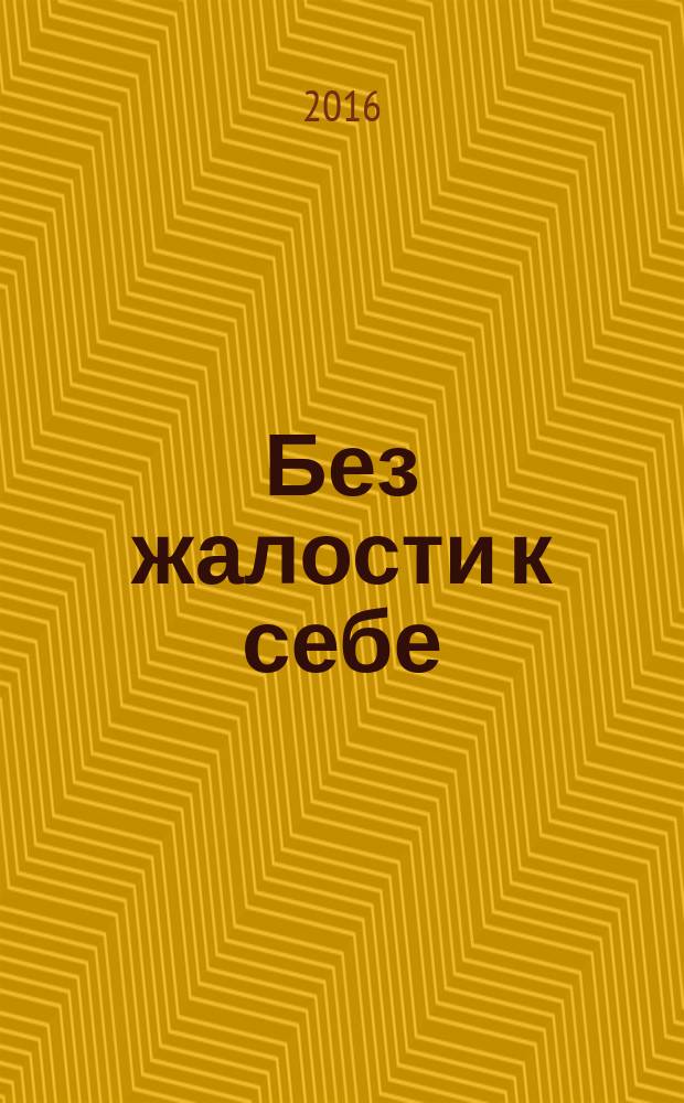 Без жалости к себе : раздвинь границы своих возможностей