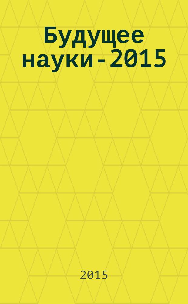 Будущее науки-2015 : сборник научных статей 3-й международной молодежной научной конференции, 23-25 апреля 2015 года : в 2 т