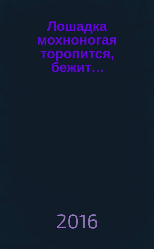 Лошадка мохноногая торопится, бежит… : новогодняя сказка-детектив с приложениями и песнями : сказочная повесть : для среднего школьного возраста