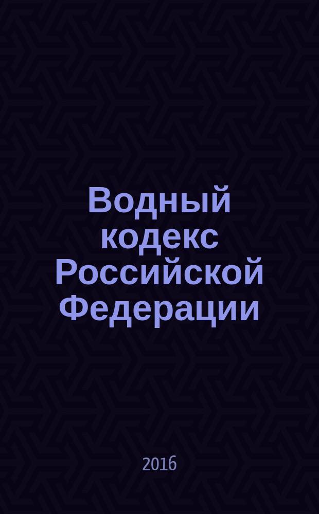 Водный кодекс Российской Федерации : ВдК : от 3 июня 2006 года № 74-Ф3 : принят Государственной Думой 12 апреля 2006 года : одобрен Советом Федерации 26 мая 2006 года : (в ред. Федеральных законов от 04.12.2006 № 201-Ф3 ... от 13.07.2015 № 244-Ф3) : текст с изменениями и дополнениями на 2016 год
