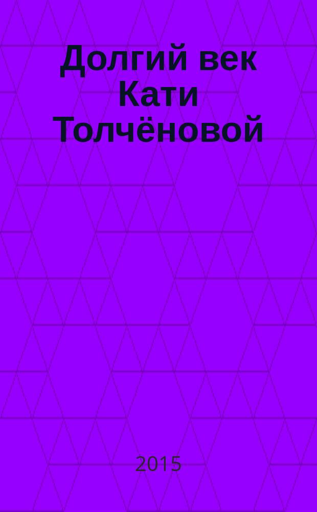 Долгий век Кати Толчёновой : книга жизни мамы джазмена Алексея Козлова