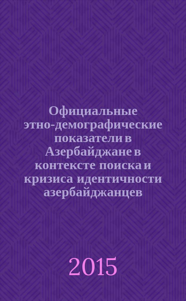 Официальные этно-демографические показатели в Азербайджане в контексте поиска и кризиса идентичности азербайджанцев. Удины: крах всех усилий самосохранения