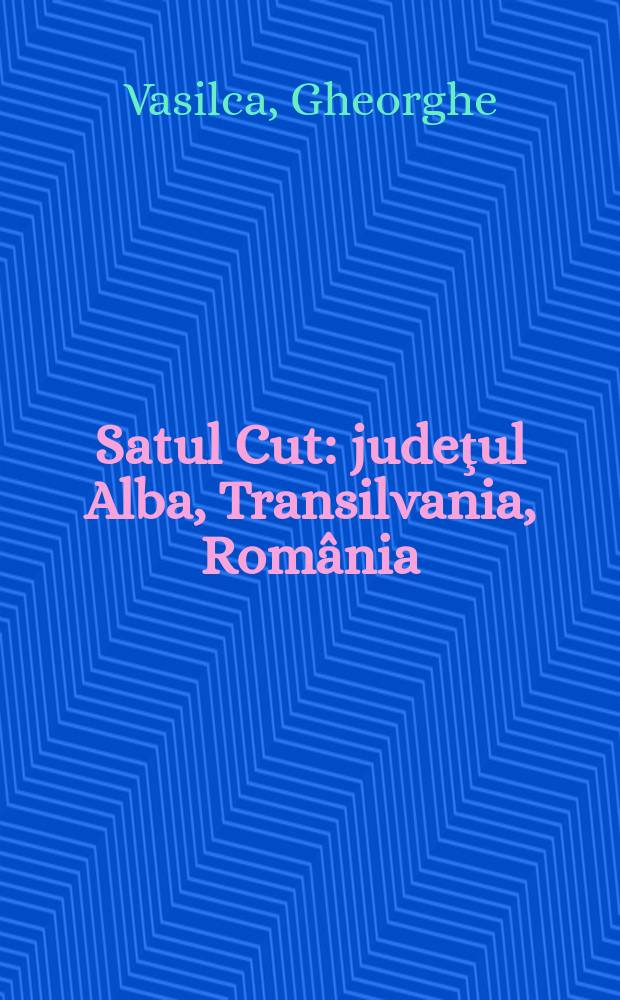 Satul Cut : judeţul Alba, Transilvania, Rom&acirc;nia : &icirc;nsemnări monografice şi amintiri : perioada p&acirc;nă la &icirc;ntemeierea Rom&acirc;niei Mari, 1918 = Коммуна Кут