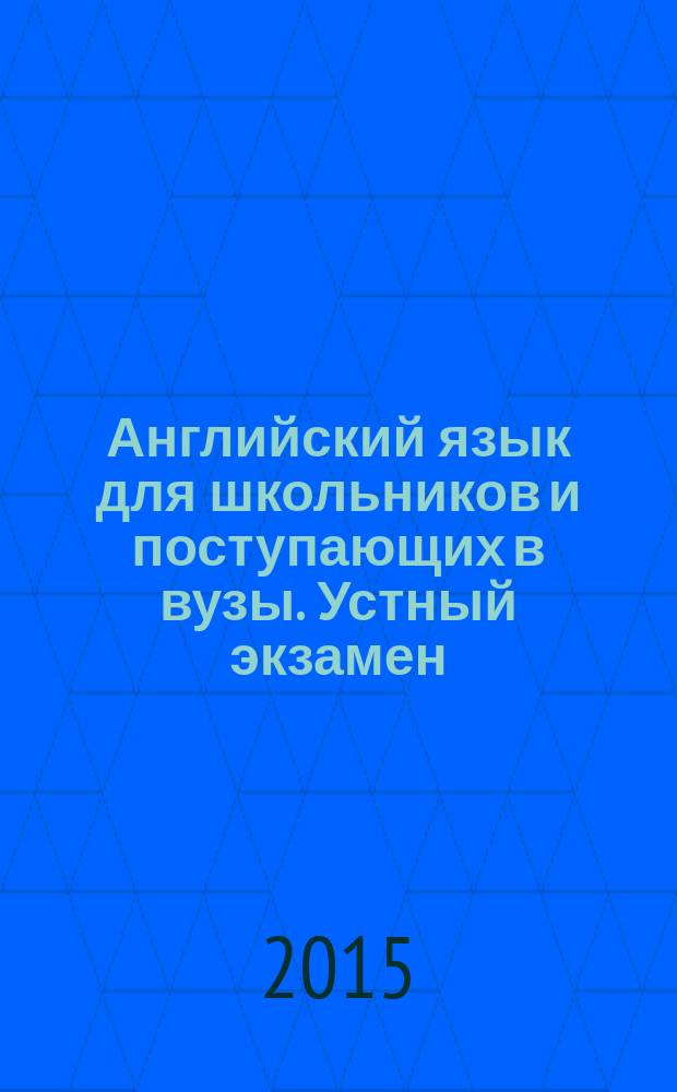 Английский язык для школьников и поступающих в вузы. Устный экзамен : топики, тексты для чтения, экзаменационные вопросы