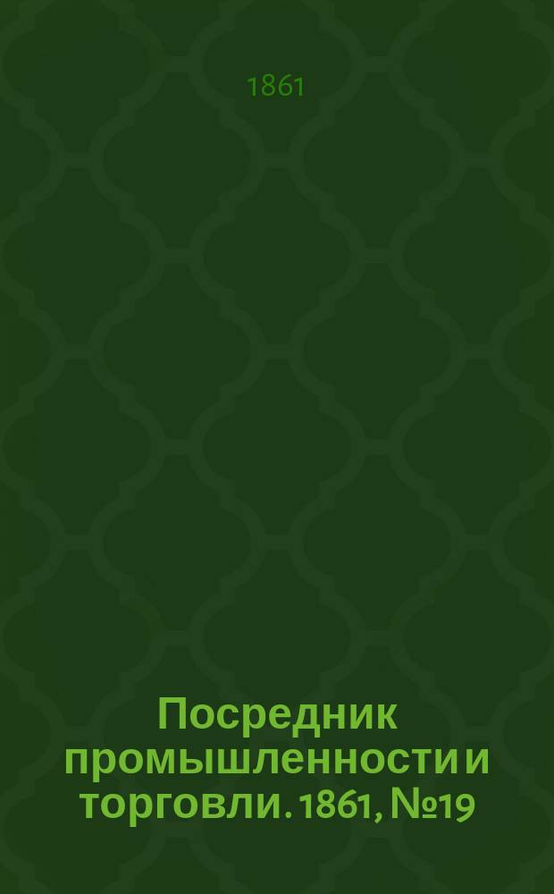 Посредник промышленности и торговли. 1861, №19 (22 янв.)
