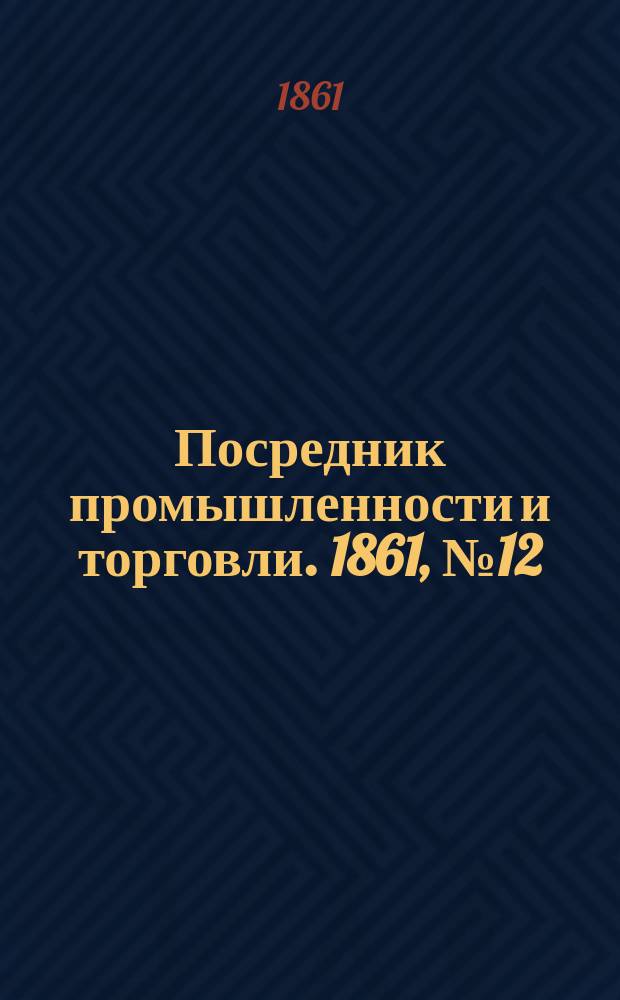 Посредник промышленности и торговли. 1861, №12 (14 янв.)