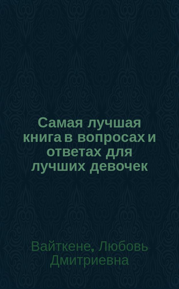 Самая лучшая книга в вопросах и ответах для лучших девочек : для среднего и старшего школьного возраста