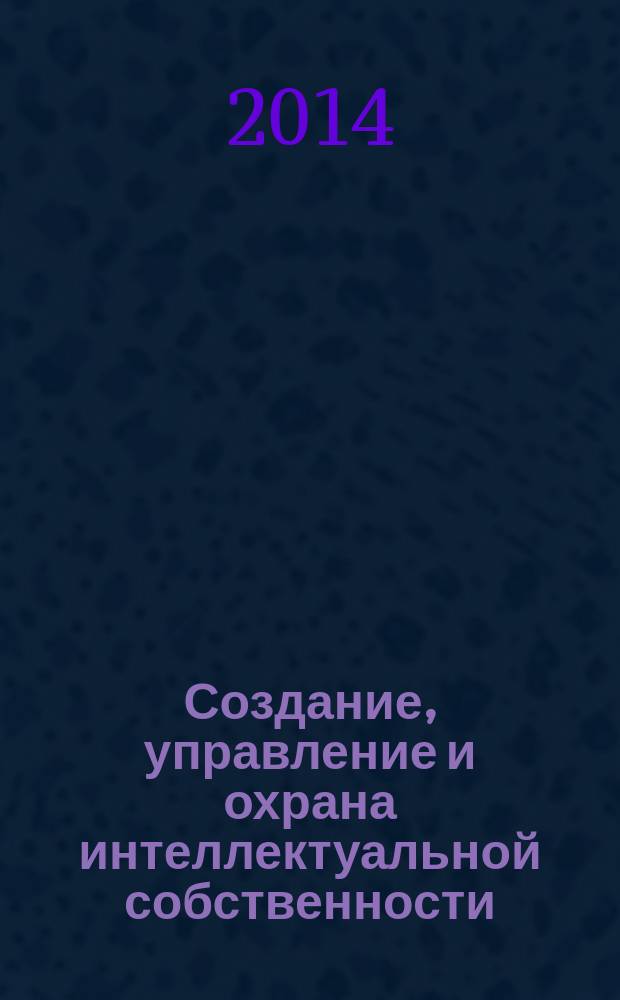 Создание, управление и охрана интеллектуальной собственности: современные проблемы и решения : сборник трудов I всероссийской молодежной научно-практической конференции, Санкт-Петербург, 23 апреля 2014 г., проводившейся в рамках мероприятий "Дни интеллектуальной собственности"